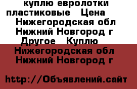 куплю евролотки пластиковые › Цена ­ 130 - Нижегородская обл., Нижний Новгород г. Другое » Куплю   . Нижегородская обл.,Нижний Новгород г.